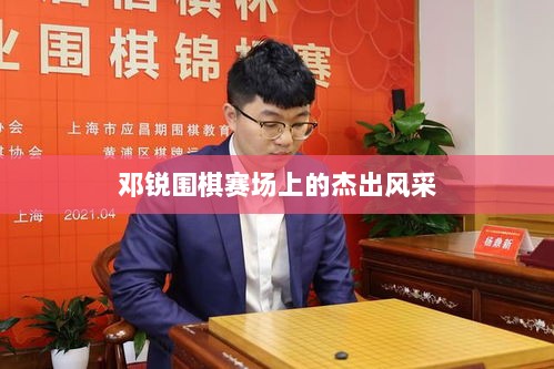 邓锐围棋赛场上的杰出风采