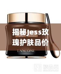 揭秘Jess玫瑰护肤品价格背后的真相与秘密