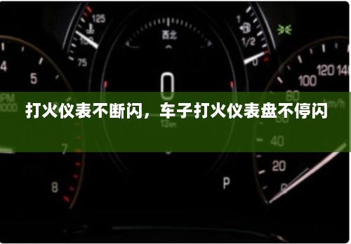 打火仪表不断闪，车子打火仪表盘不停闪 