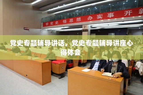 党史专题辅导讲话，党史专题辅导讲座心得体会 