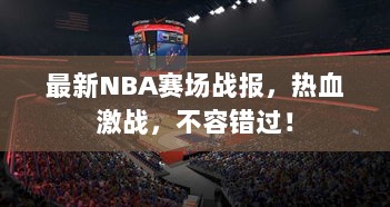 最新NBA赛场战报，热血激战，不容错过！