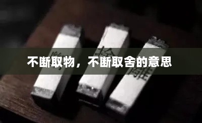 不断取物，不断取舍的意思 