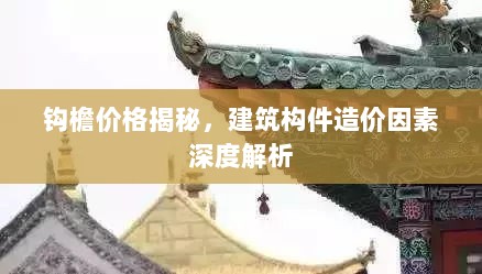 钩檐价格揭秘，建筑构件造价因素深度解析