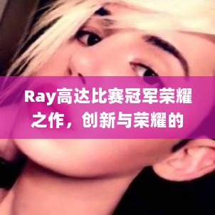 Ray高达比赛冠军荣耀之作，创新与荣耀的完美结合