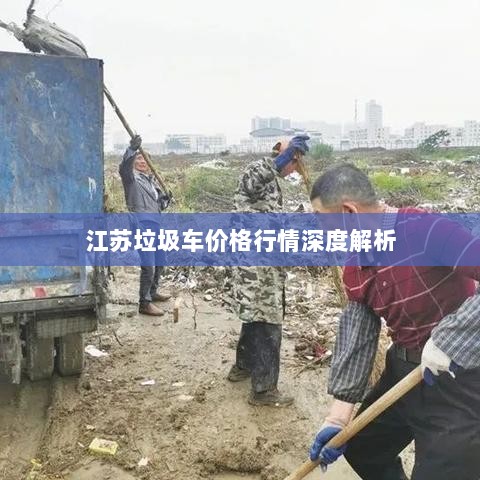 江苏垃圾车价格行情深度解析