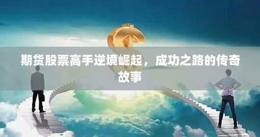 期货股票高手逆境崛起，成功之路的传奇故事