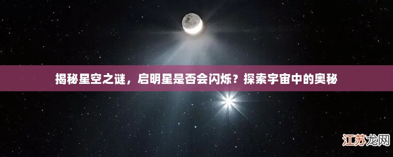 揭秘星空之谜，启明星是否会闪烁？探索宇宙中的奥秘