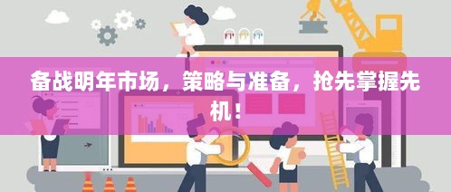 备战明年市场，策略与准备，抢先掌握先机！