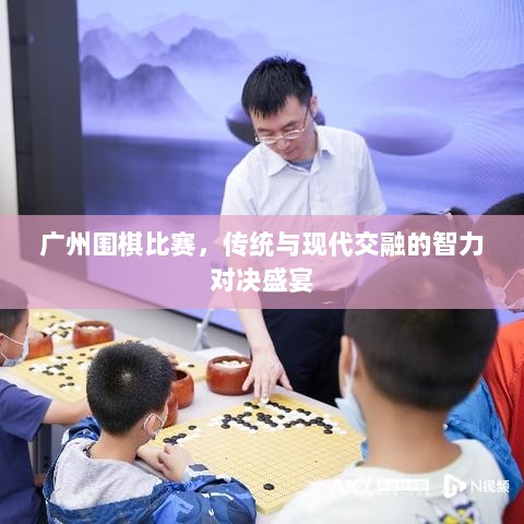 广州围棋比赛，传统与现代交融的智力对决盛宴