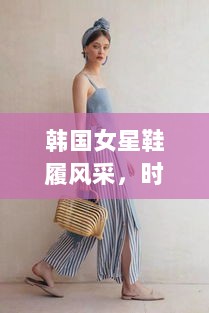 韩国女星鞋履风采，时尚引领者的选择