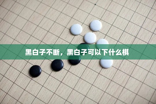 黑白子不断，黑白子可以下什么棋 