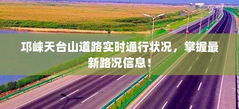 邛崃天台山道路实时通行状况，掌握最新路况信息！