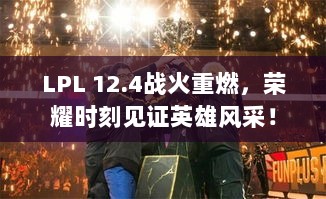 LPL 12.4战火重燃，荣耀时刻见证英雄风采！