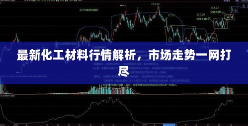 最新化工材料行情解析，市场走势一网打尽