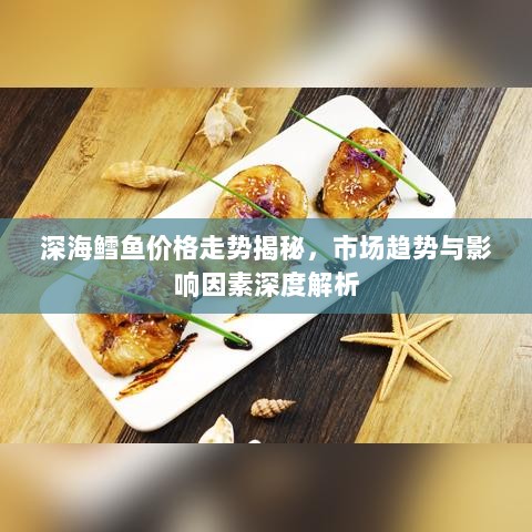 深海鳕鱼价格走势揭秘，市场趋势与影响因素深度解析