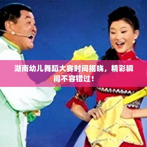 湖南幼儿舞蹈大赛时间揭晓，精彩瞬间不容错过！