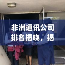 非洲通讯公司排名揭晓，揭秘非洲顶尖通讯企业榜单