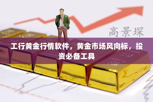 工行黄金行情软件，黄金市场风向标，投资必备工具