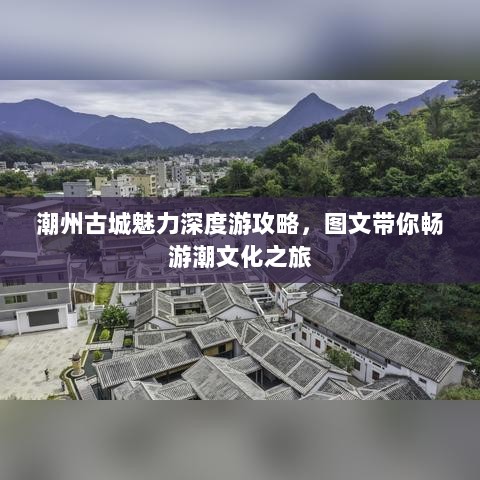 潮州古城魅力深度游攻略，图文带你畅游潮文化之旅