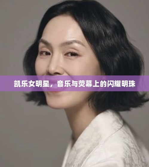 凯乐女明星，音乐与荧幕上的闪耀明珠