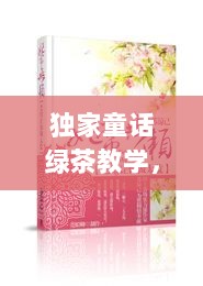 独家童话绿茶教学，独家童话小说 