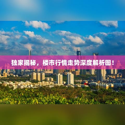 独家揭秘，楼市行情走势深度解析图！