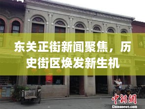 东关正街新闻聚焦，历史街区焕发新生机