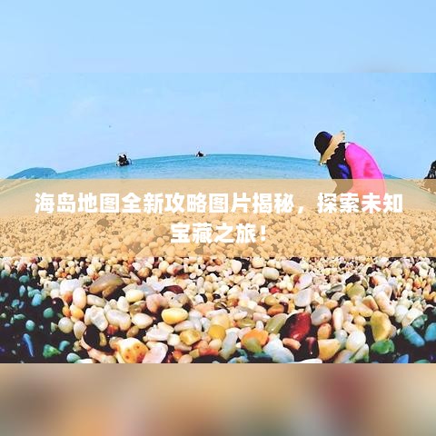 海岛地图全新攻略图片揭秘，探索未知宝藏之旅！