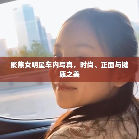 聚焦女明星车内写真，时尚、正面与健康之美