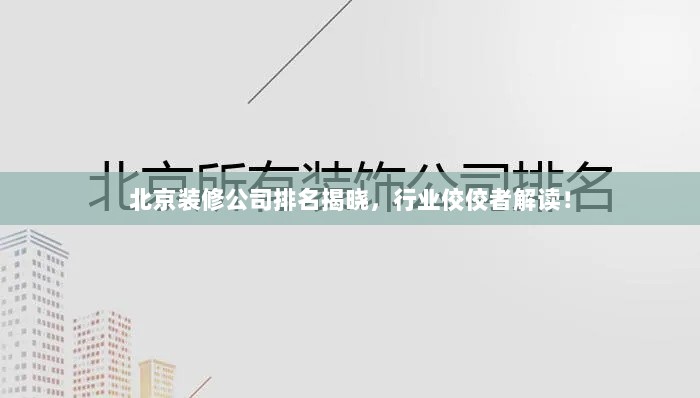 北京装修公司排名揭晓，行业佼佼者解读！