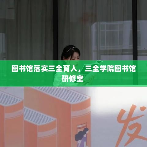 图书馆落实三全育人，三全学院图书馆研修室 