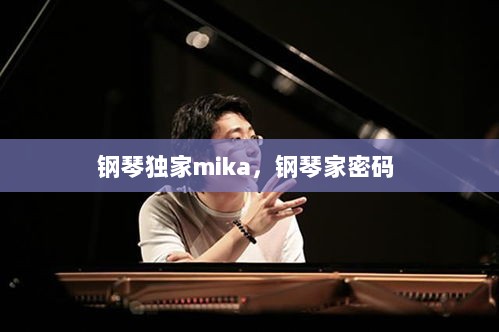 钢琴独家mika，钢琴家密码 