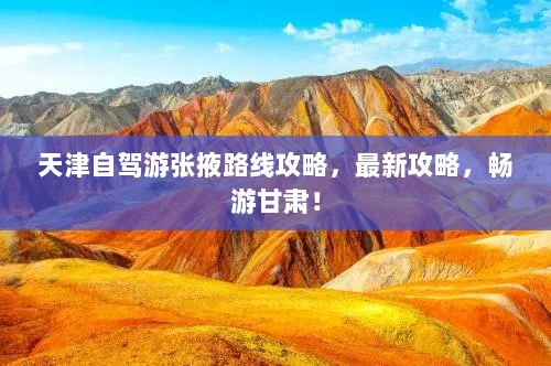 天津自驾游张掖路线攻略，最新攻略，畅游甘肃！