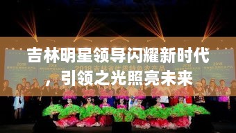 吉林明星领导闪耀新时代，引领之光照亮未来