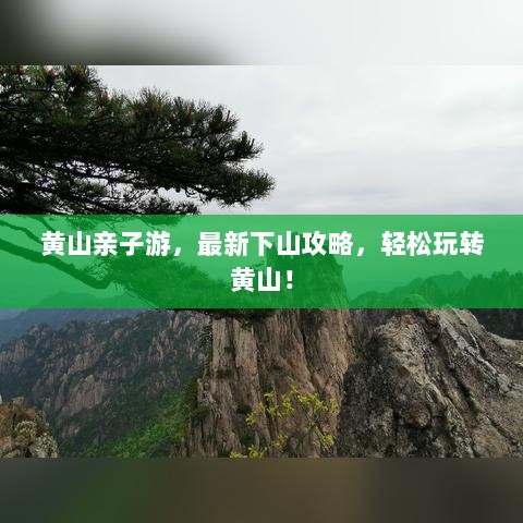 黄山亲子游，最新下山攻略，轻松玩转黄山！