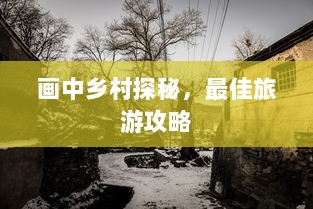 画中乡村探秘，最佳旅游攻略