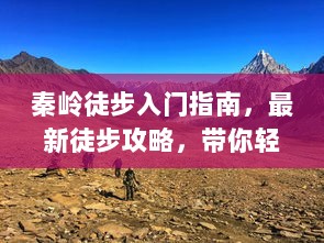 秦岭徒步入门指南，最新徒步攻略，带你轻松穿越神秘山脉