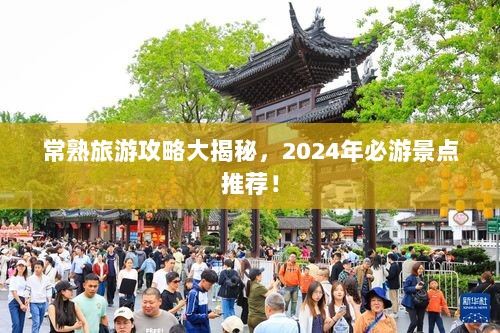 常熟旅游攻略大揭秘，2024年必游景点推荐！