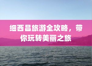 细西昌旅游全攻略，带你玩转美丽之旅