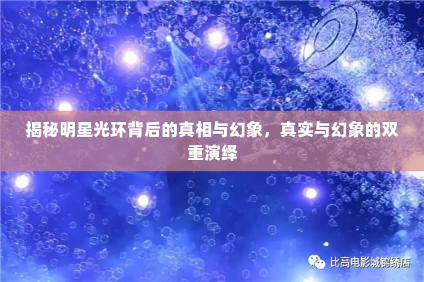 揭秘明星光环背后的真相与幻象，真实与幻象的双重演绎