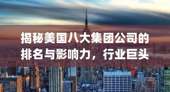 揭秘美国八大集团公司的排名与影响力，行业巨头一览无余！