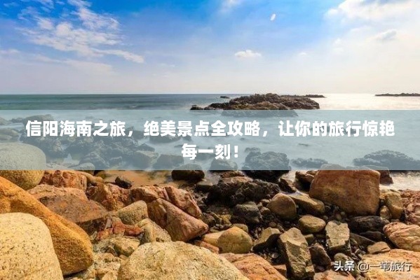 信阳海南之旅，绝美景点全攻略，让你的旅行惊艳每一刻！