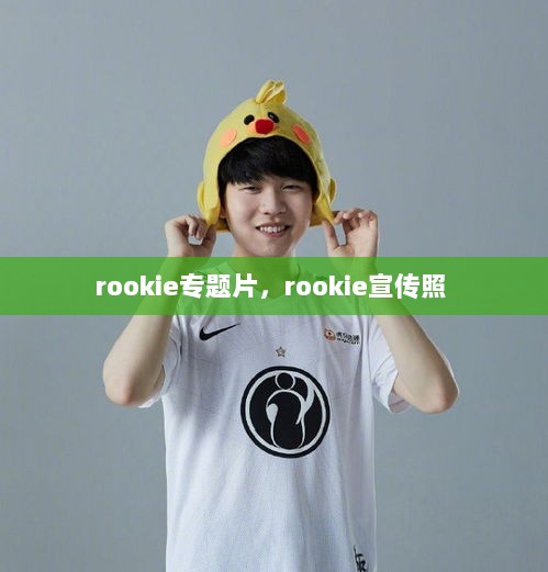 rookie专题片，rookie宣传照 