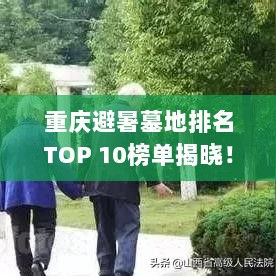 重庆避暑墓地排名TOP 10榜单揭晓！