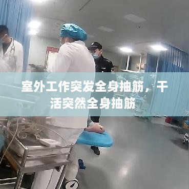 室外工作突发全身抽筋，干活突然全身抽筋 