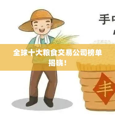 全球十大粮食交易公司榜单揭晓！