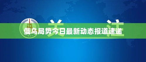 俄乌局势今日最新动态报道速递