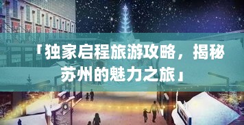 「独家启程旅游攻略，揭秘苏州的魅力之旅」