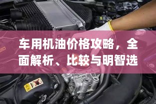 车用机油价格攻略，全面解析、比较与明智选择