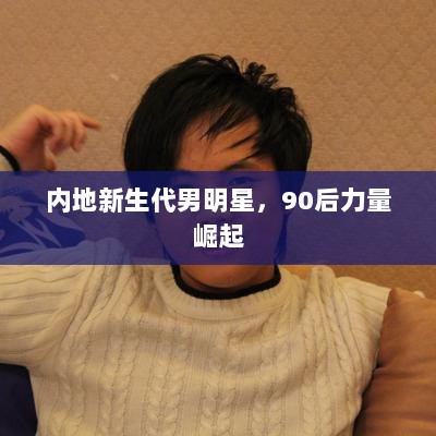 内地新生代男明星，90后力量崛起